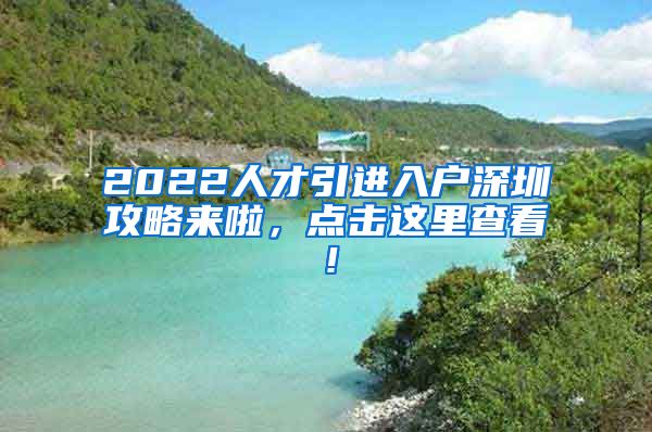 2022人才引进入户深圳攻略来啦，点击这里查看！