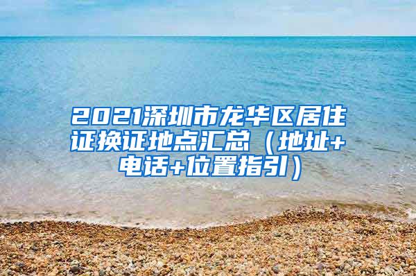 2021深圳市龙华区居住证换证地点汇总（地址+电话+位置指引）