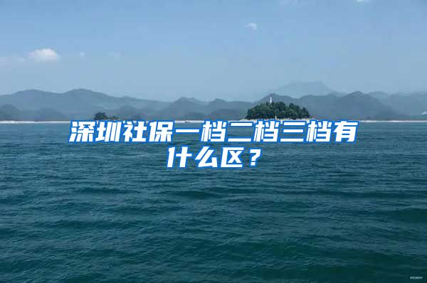 深圳社保一档二档三档有什么区？