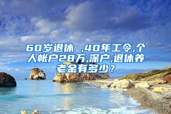 60岁退休 ,40年工令,个人帐户28万,深户,退休养老金有多少？