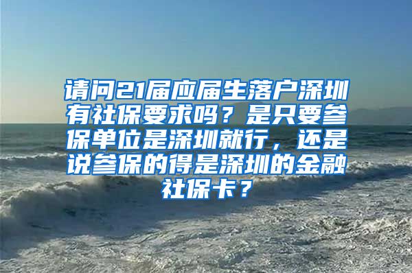 请问21届应届生落户深圳有社保要求吗？是只要参保单位是深圳就行，还是说参保的得是深圳的金融社保卡？