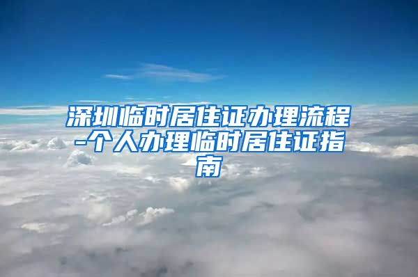 深圳临时居住证办理流程-个人办理临时居住证指南