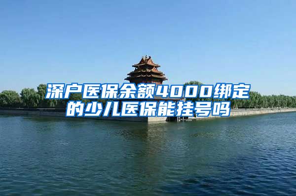 深户医保余额4000绑定的少儿医保能挂号吗