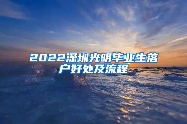 2022深圳光明毕业生落户好处及流程