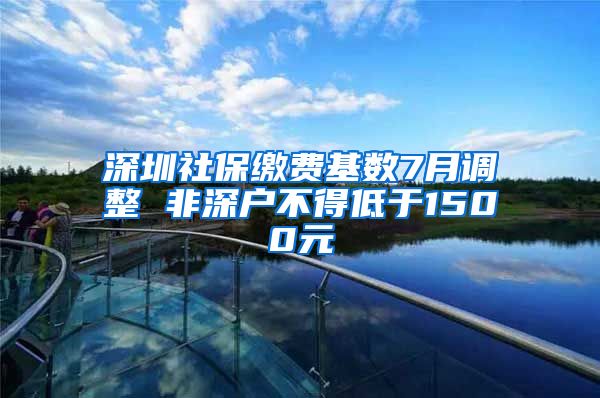 深圳社保缴费基数7月调整 非深户不得低于1500元