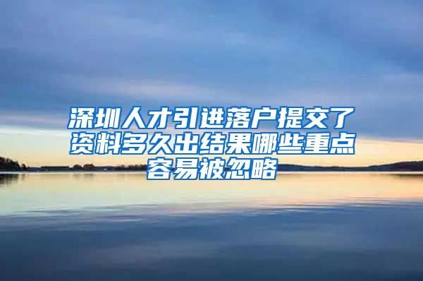 深圳人才引进落户提交了资料多久出结果哪些重点容易被忽略