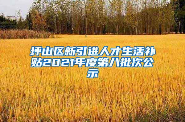 坪山区新引进人才生活补贴2021年度第八批次公示