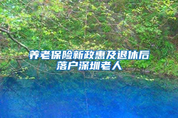 养老保险新政惠及退休后落户深圳老人