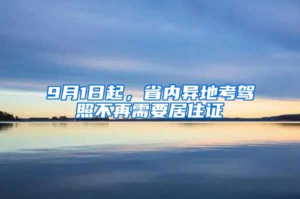 9月1日起，省内异地考驾照不再需要居住证