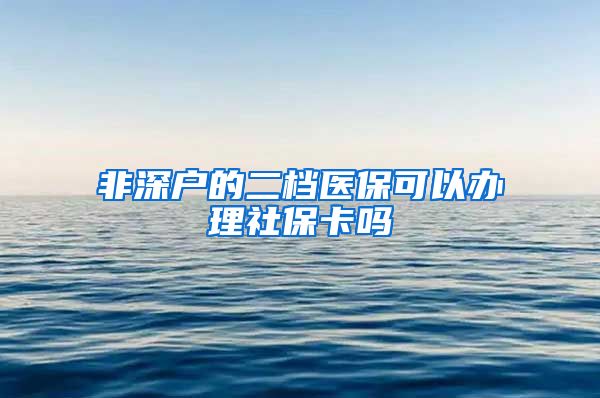 非深户的二档医保可以办理社保卡吗