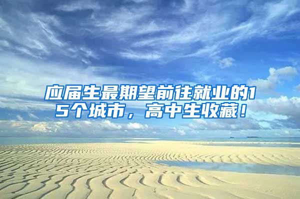 应届生最期望前往就业的15个城市，高中生收藏！