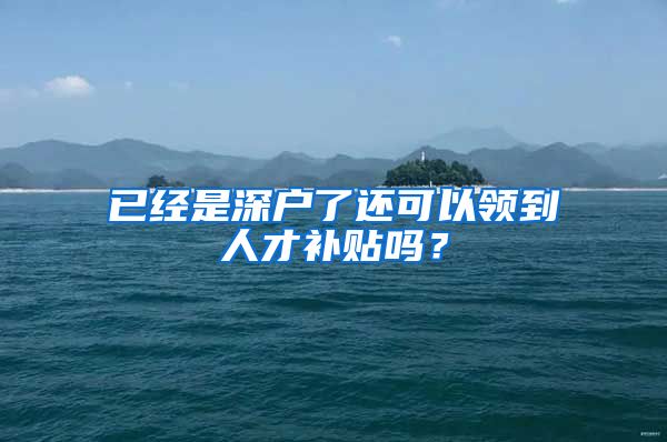 已经是深户了还可以领到人才补贴吗？