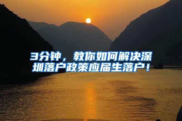 3分钟，教你如何解决深圳落户政策应届生落户！