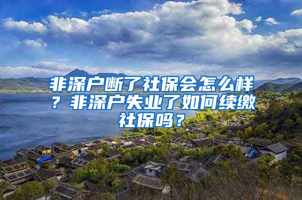 非深户断了社保会怎么样？非深户失业了如何续缴社保吗？