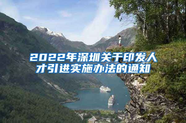 2022年深圳关于印发人才引进实施办法的通知