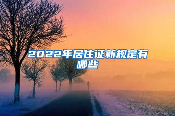 2022年居住证新规定有哪些