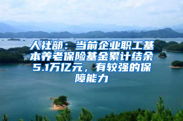 人社部：当前企业职工基本养老保险基金累计结余5.1万亿元，有较强的保障能力