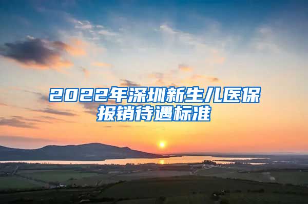 2022年深圳新生儿医保报销待遇标准