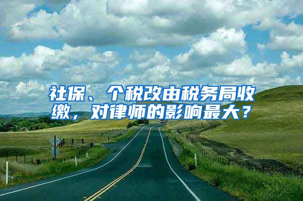 社保、个税改由税务局收缴，对律师的影响最大？