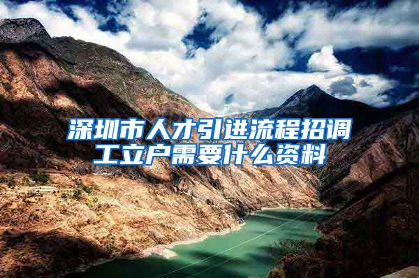 深圳市人才引进流程招调工立户需要什么资料