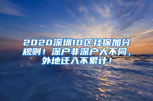 2020深圳10区社保加分规则！深户非深户大不同，外地迁入不累计！