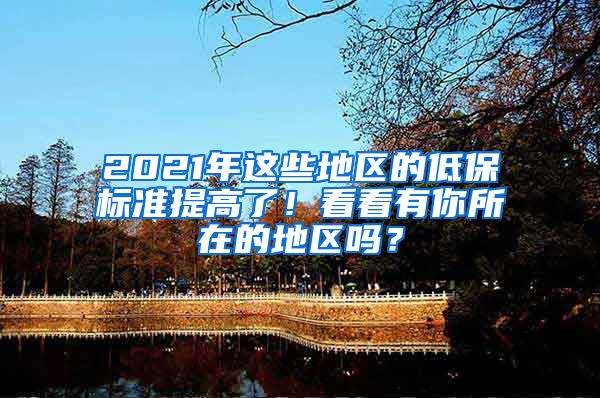 2021年这些地区的低保标准提高了！看看有你所在的地区吗？