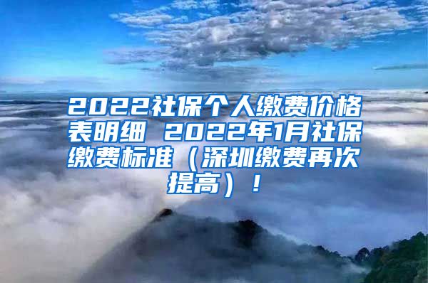 2022社保个人缴费价格表明细 2022年1月社保缴费标准（深圳缴费再次提高）！