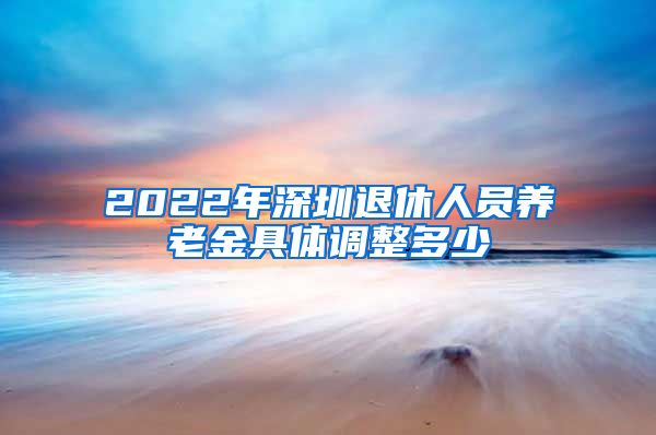 2022年深圳退休人员养老金具体调整多少