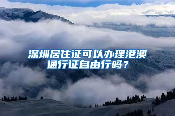 深圳居住证可以办理港澳通行证自由行吗？