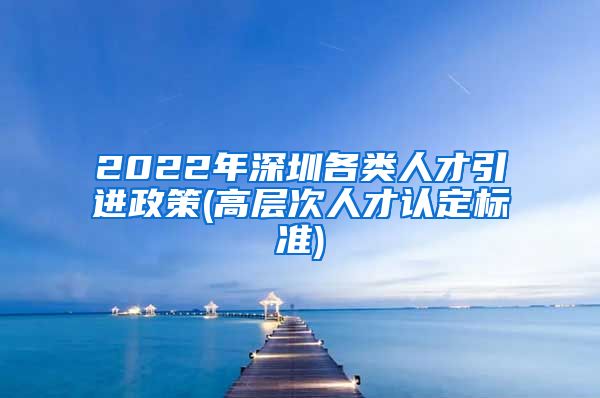 2022年深圳各类人才引进政策(高层次人才认定标准)