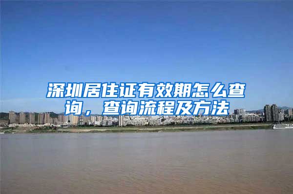 深圳居住证有效期怎么查询，查询流程及方法