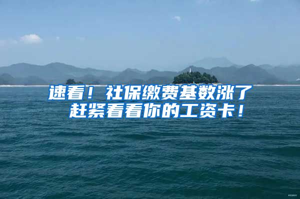 速看！社保缴费基数涨了 赶紧看看你的工资卡！