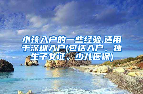 小孩入户的一些经验,适用于深圳入户(包括入户、独生子女证、少儿医保)