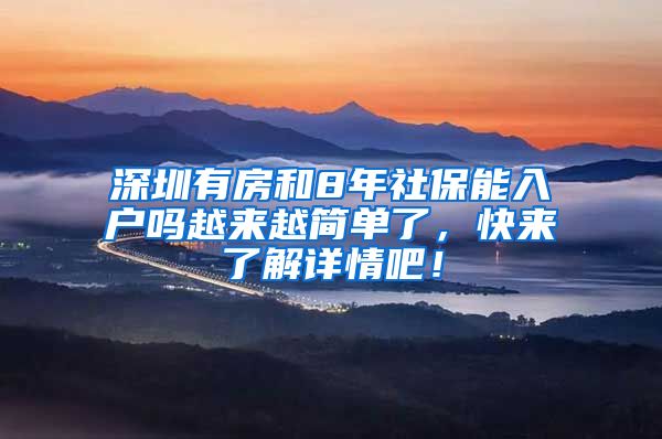 深圳有房和8年社保能入户吗越来越简单了，快来了解详情吧！