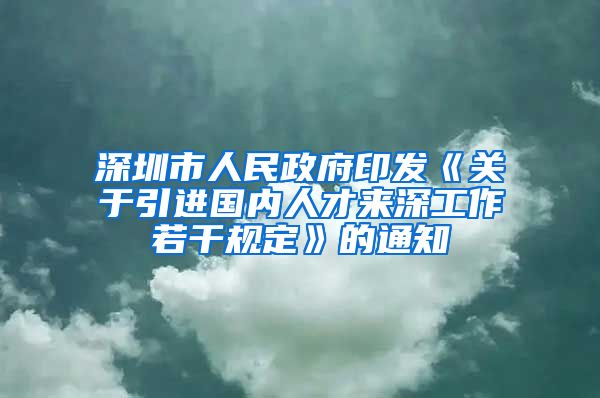 深圳市人民政府印发《关于引进国内人才来深工作若干规定》的通知