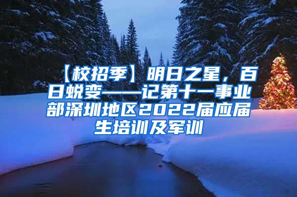 【校招季】明日之星，百日蜕变——记第十一事业部深圳地区2022届应届生培训及军训