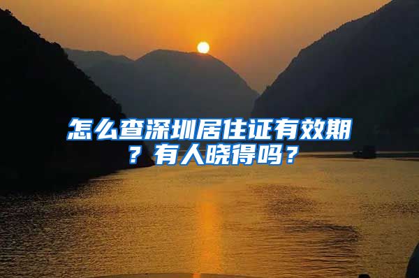 怎么查深圳居住证有效期？有人晓得吗？