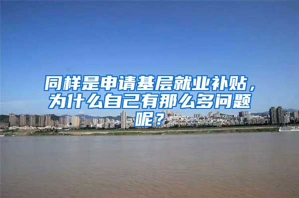 同样是申请基层就业补贴，为什么自己有那么多问题呢？