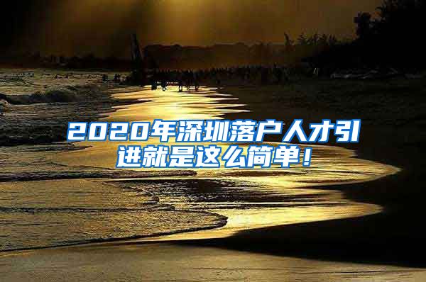 2020年深圳落户人才引进就是这么简单！