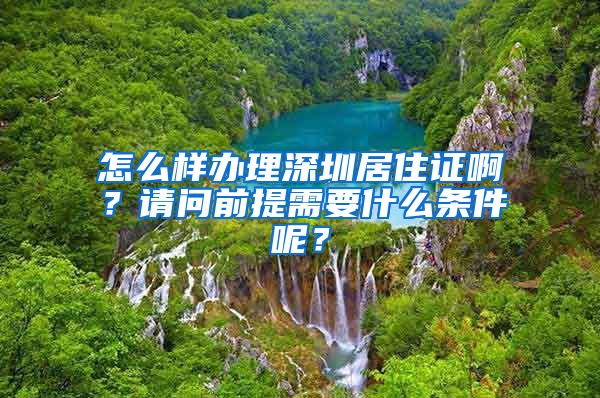 怎么样办理深圳居住证啊？请问前提需要什么条件呢？