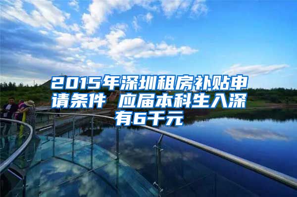 2015年深圳租房补贴申请条件 应届本科生入深有6千元