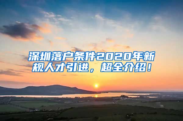 深圳落户条件2020年新规人才引进，超全介绍！