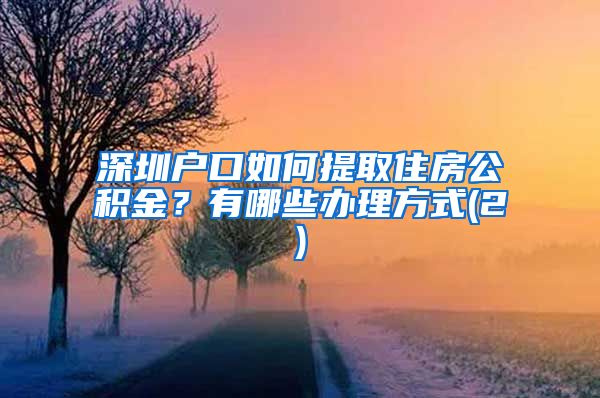 深圳户口如何提取住房公积金？有哪些办理方式(2)