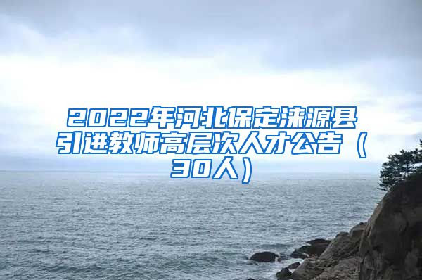 2022年河北保定涞源县引进教师高层次人才公告（30人）