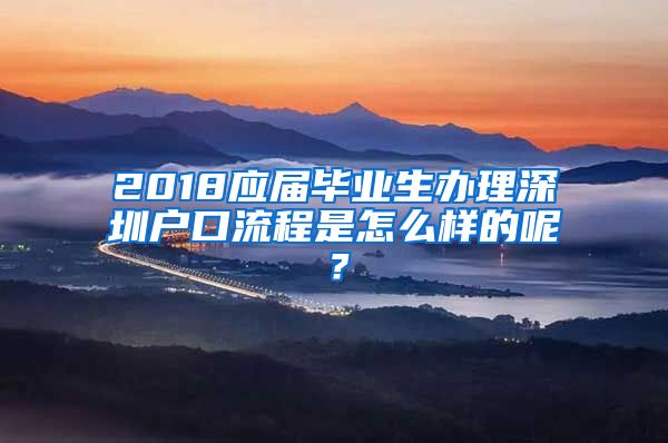 2018应届毕业生办理深圳户口流程是怎么样的呢？