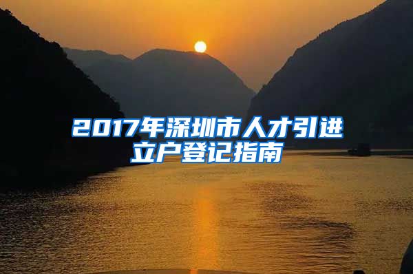 2017年深圳市人才引进立户登记指南