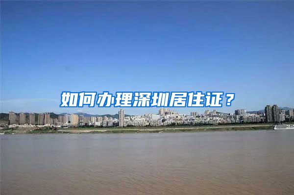 如何办理深圳居住证？