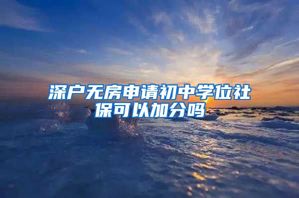 深户无房申请初中学位社保可以加分吗