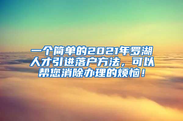 一个简单的2021年罗湖人才引进落户方法，可以帮您消除办理的烦恼！