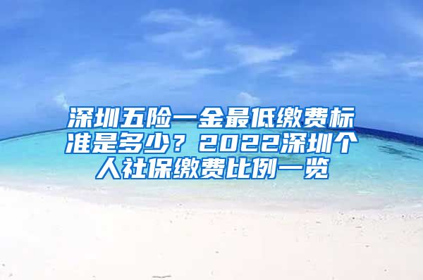 深圳五险一金最低缴费标准是多少？2022深圳个人社保缴费比例一览